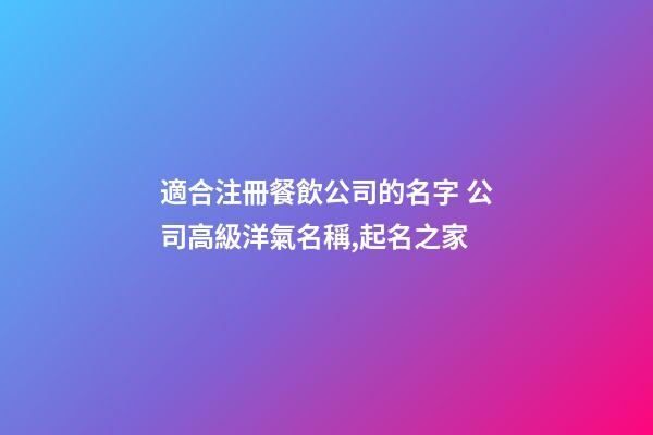 適合注冊餐飲公司的名字 公司高級洋氣名稱,起名之家-第1張-公司起名-玄機派